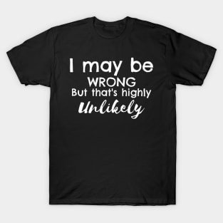 I May Be Wrong But That's Highly Unlikely T-Shirt